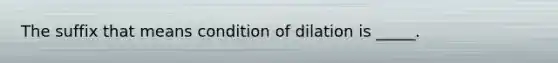 The suffix that means condition of dilation is _____.