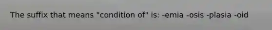 The suffix that means "condition of" is: -emia -osis -plasia -oid