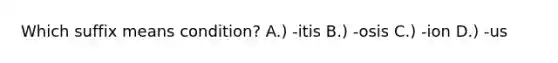 Which suffix means condition? A.) -itis B.) -osis C.) -ion D.) -us