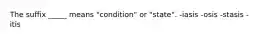 The suffix _____ means "condition" or "state". -iasis -osis -stasis -itis