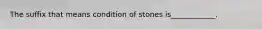 The suffix that means condition of stones is____________.