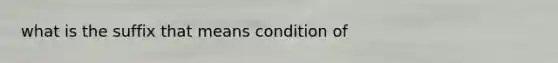 what is the suffix that means condition of