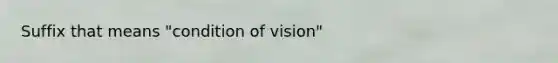 Suffix that means "condition of vision"