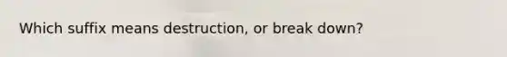 Which suffix means destruction, or break down?