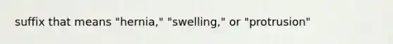 suffix that means "hernia," "swelling," or "protrusion"