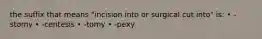 the suffix that means "incision into or surgical cut into" is: • -stomy • -centesis • -tomy • -pexy