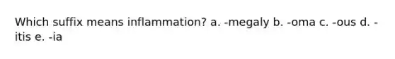 Which suffix means inflammation? a. -megaly b. -oma c. -ous d. -itis e. -ia