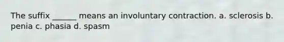 The suffix ______ means an involuntary contraction. a. sclerosis b. penia c. phasia d. spasm