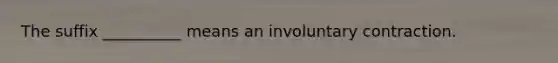 The suffix __________ means an involuntary contraction.