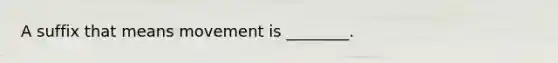 A suffix that means movement is ________.