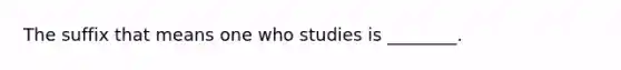 The suffix that means one who studies is ________.