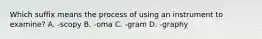 Which suffix means the process of using an instrument to​ examine? A. ​-scopy B. ​-oma C. ​-gram D. -graphy