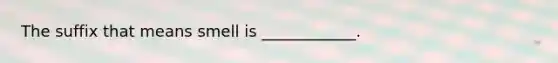 The suffix that means smell is ____________.