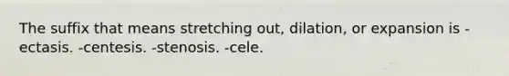 The suffix that means stretching out, dilation, or expansion is -ectasis. -centesis. -stenosis. -cele.