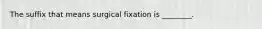 The suffix that means surgical fixation is ________.