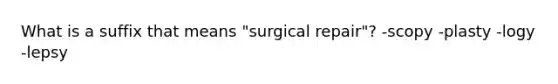 What is a suffix that means "surgical repair"? -scopy -plasty -logy -lepsy