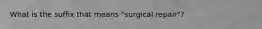 What is the suffix that means "surgical repair"?