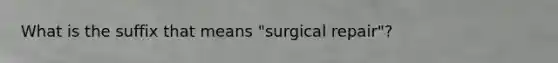 What is the suffix that means "surgical repair"?