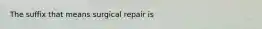 The suffix that means surgical repair is