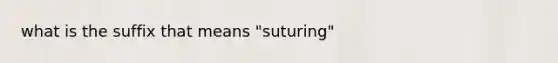 what is the suffix that means "suturing"