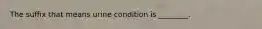 The suffix that means urine condition is ________.