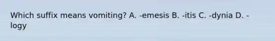 Which suffix means vomiting? A. -emesis B. -itis C. -dynia D. -logy