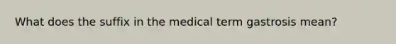 What does the suffix in the medical term gastrosis mean?