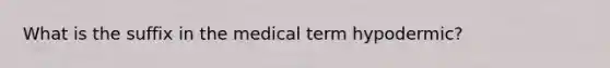 What is the suffix in the medical term hypodermic?