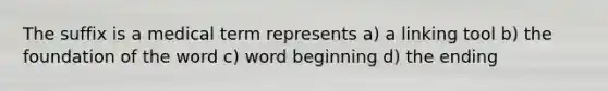 The suffix is a medical term represents a) a linking tool b) the foundation of the word c) word beginning d) the ending