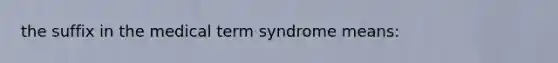 the suffix in the medical term syndrome means: