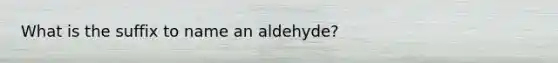 What is the suffix to name an aldehyde?