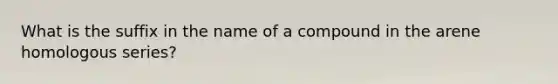 What is the suffix in the name of a compound in the arene homologous series?