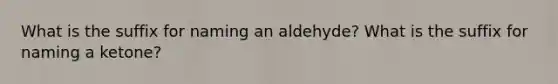 What is the suffix for naming an aldehyde? What is the suffix for naming a ketone?