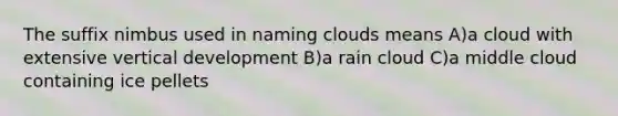 The suffix nimbus used in naming clouds means A)a cloud with extensive vertical development B)a rain cloud C)a middle cloud containing ice pellets