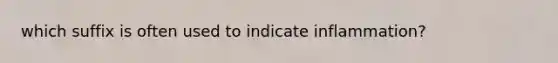 which suffix is often used to indicate inflammation?