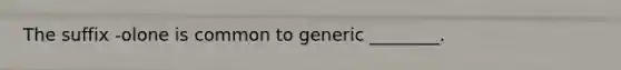 The suffix -olone is common to generic ________.