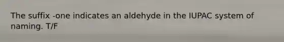 The suffix -one indicates an aldehyde in the IUPAC system of naming. T/F