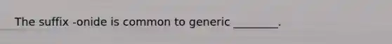 The suffix -onide is common to generic ________.