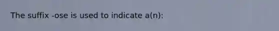 The suffix -ose is used to indicate a(n):