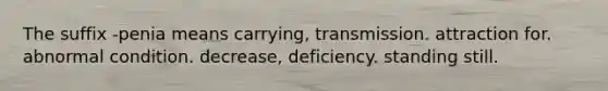 The suffix -penia means carrying, transmission. attraction for. abnormal condition. decrease, deficiency. standing still.