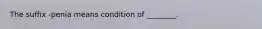 The suffix -penia means condition of ________.