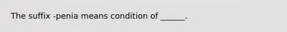 The suffix -penia means condition of ______.