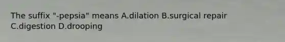 The suffix "-pepsia" means A.dilation B.surgical repair C.digestion D.drooping