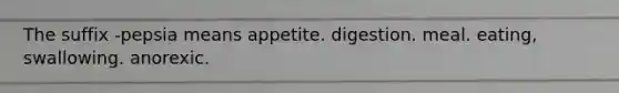 The suffix -pepsia means appetite. digestion. meal. eating, swallowing. anorexic.