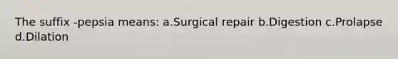 The suffix -pepsia means: a.Surgical repair b.Digestion c.Prolapse d.Dilation