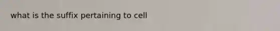 what is the suffix pertaining to cell