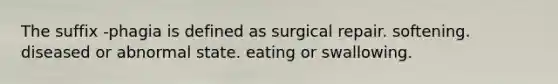 The suffix -phagia is defined as surgical repair. softening. diseased or abnormal state. eating or swallowing.