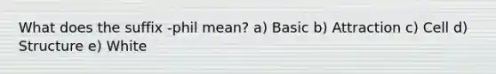 What does the suffix -phil mean? a) Basic b) Attraction c) Cell d) Structure e) White