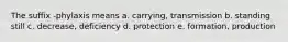 The suffix -phylaxis means a. carrying, transmission b. standing still c. decrease, deficiency d. protection e. formation, production