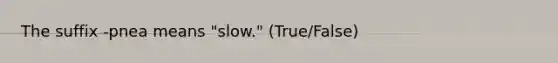 The suffix -pnea means "slow." (True/False)